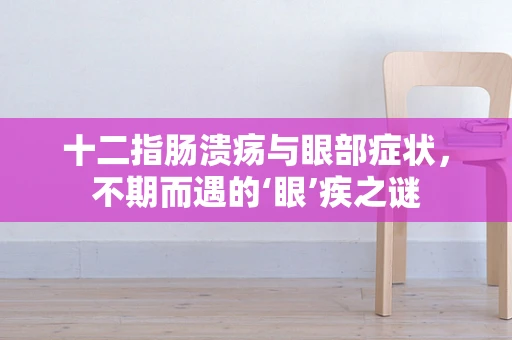 十二指肠溃疡与眼部症状，不期而遇的‘眼’疾之谜