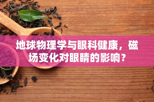 地球物理学与眼科健康，磁场变化对眼睛的影响？