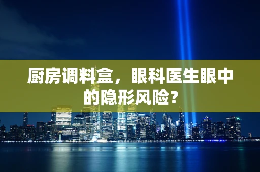 厨房调料盒，眼科医生眼中的隐形风险？