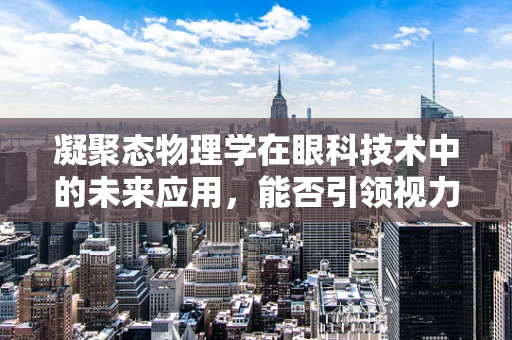 凝聚态物理学在眼科技术中的未来应用，能否引领视力矫正新纪元？