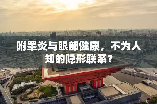 附睾炎与眼部健康，不为人知的隐形联系？
