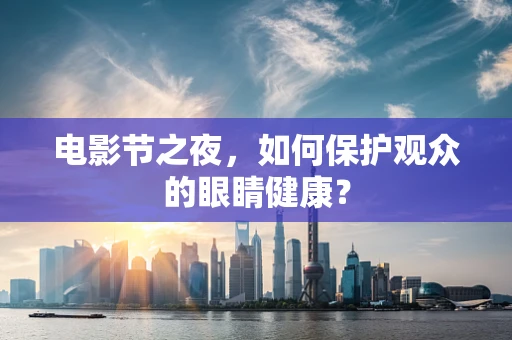 电影节之夜，如何保护观众的眼睛健康？