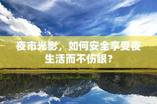 夜市光影，如何安全享受夜生活而不伤眼？