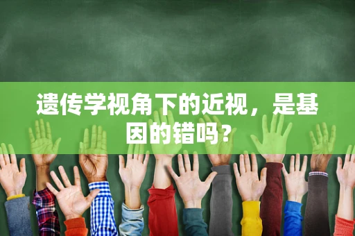 遗传学视角下的近视，是基因的错吗？