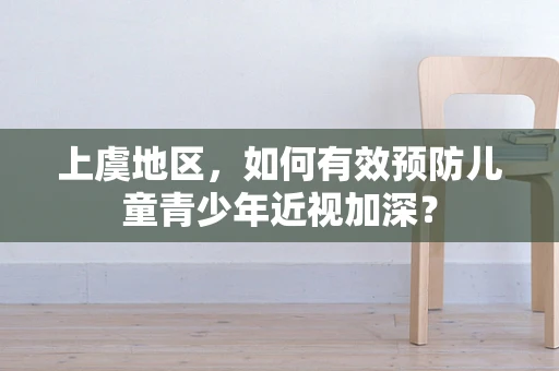 上虞地区，如何有效预防儿童青少年近视加深？
