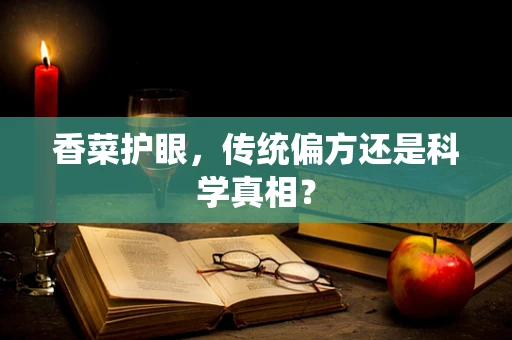 香菜护眼，传统偏方还是科学真相？