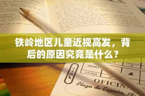 铁岭地区儿童近视高发，背后的原因究竟是什么？