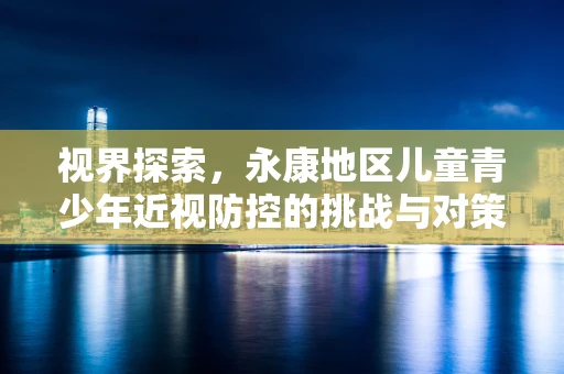 视界探索，永康地区儿童青少年近视防控的挑战与对策