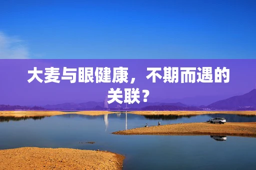 大麦与眼健康，不期而遇的关联？