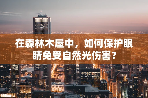 在森林木屋中，如何保护眼睛免受自然光伤害？