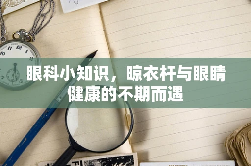 眼科小知识，晾衣杆与眼睛健康的不期而遇