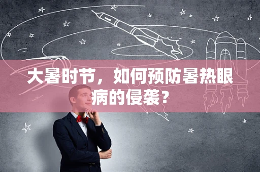 大暑时节，如何预防暑热眼病的侵袭？