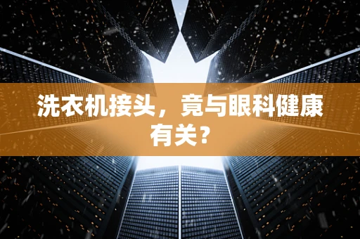 洗衣机接头，竟与眼科健康有关？