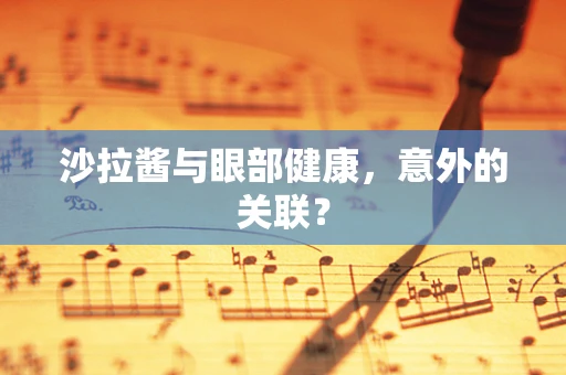 沙拉酱与眼部健康，意外的关联？