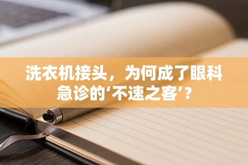 洗衣机接头，为何成了眼科急诊的‘不速之客’？