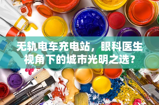 无轨电车充电站，眼科医生视角下的城市光明之选？