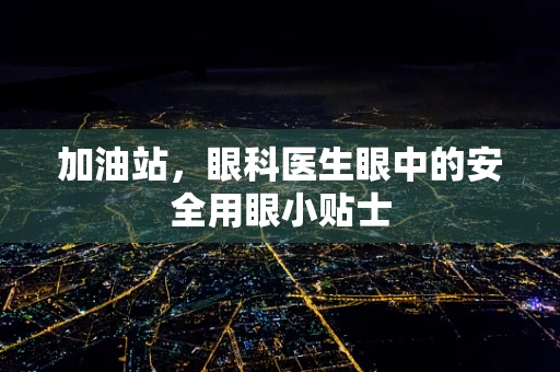加油站，眼科医生眼中的安全用眼小贴士