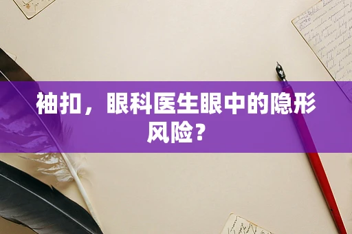 袖扣，眼科医生眼中的隐形风险？