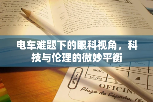 电车难题下的眼科视角，科技与伦理的微妙平衡