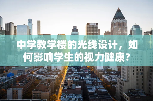 中学教学楼的光线设计，如何影响学生的视力健康？