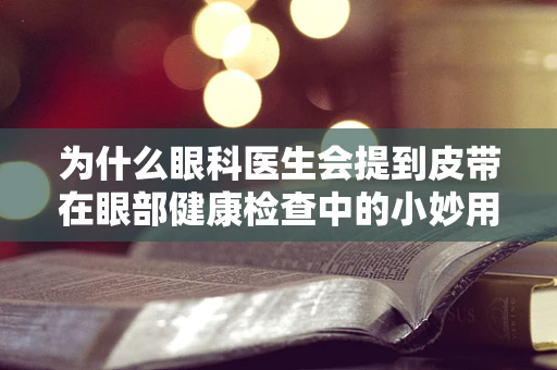 为什么眼科医生会提到皮带在眼部健康检查中的小妙用？