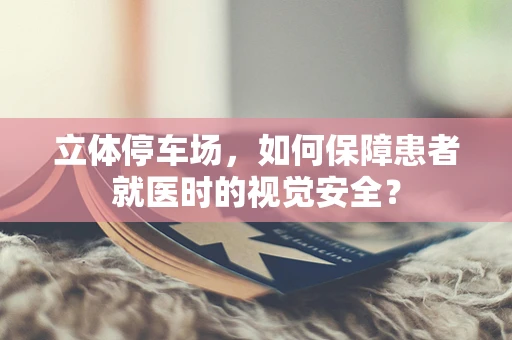 立体停车场，如何保障患者就医时的视觉安全？