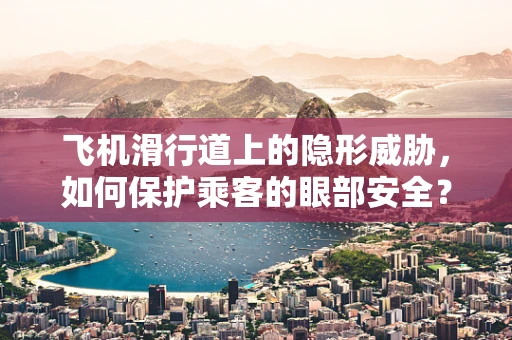 飞机滑行道上的隐形威胁，如何保护乘客的眼部安全？