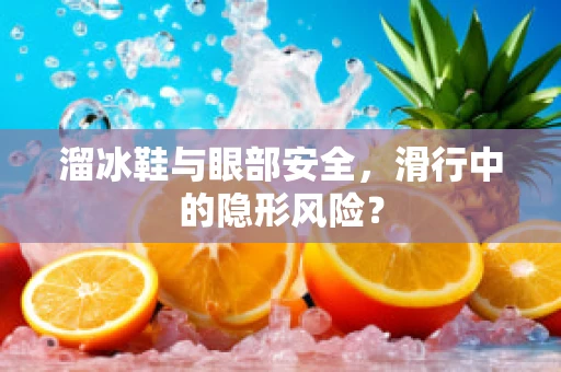 溜冰鞋与眼部安全，滑行中的隐形风险？