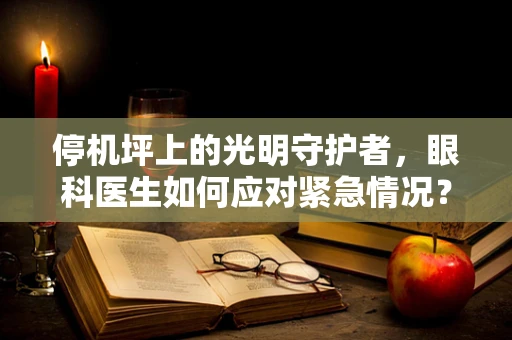 停机坪上的光明守护者，眼科医生如何应对紧急情况？