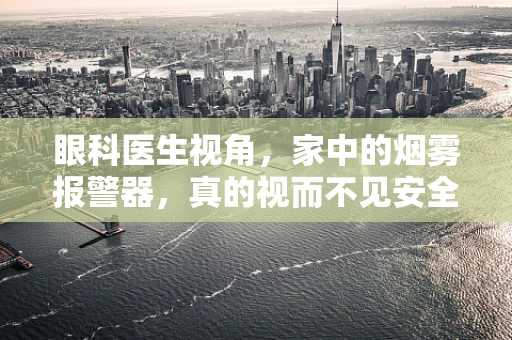 眼科医生视角，家中的烟雾报警器，真的视而不见安全吗？