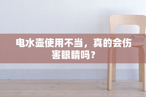 电水壶使用不当，真的会伤害眼睛吗？