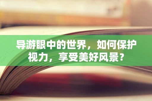 导游眼中的世界，如何保护视力，享受美好风景？