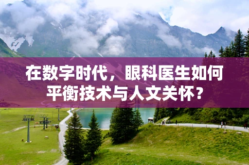 在数字时代，眼科医生如何平衡技术与人文关怀？