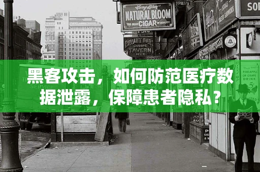 黑客攻击，如何防范医疗数据泄露，保障患者隐私？