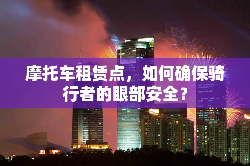摩托车租赁点，如何确保骑行者的眼部安全？