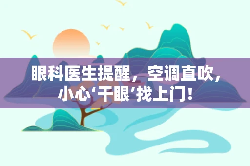 眼科医生提醒，空调直吹，小心‘干眼’找上门！