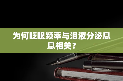 为何眨眼频率与泪液分泌息息相关？
