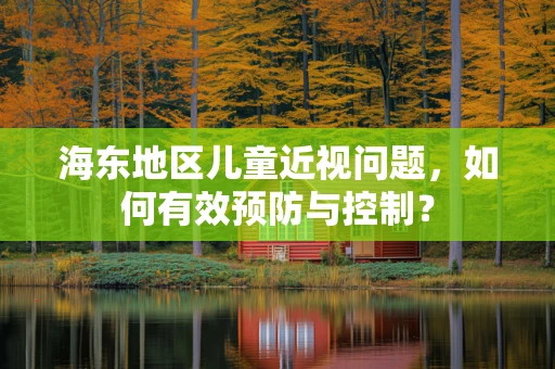 海东地区儿童近视问题，如何有效预防与控制？