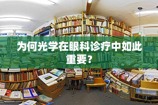 为何光学在眼科诊疗中如此重要？