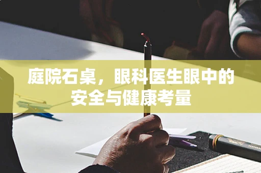 庭院石桌，眼科医生眼中的安全与健康考量