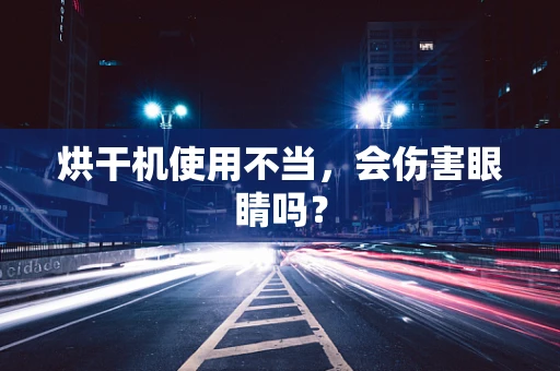 烘干机使用不当，会伤害眼睛吗？