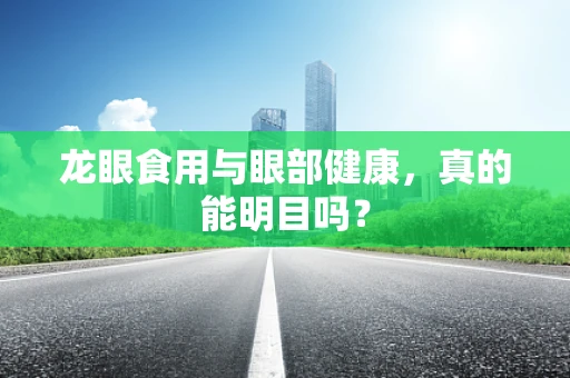 龙眼食用与眼部健康，真的能明目吗？