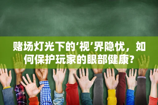 赌场灯光下的‘视’界隐忧，如何保护玩家的眼部健康？