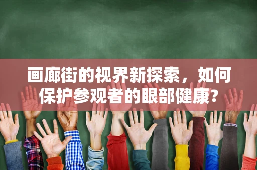 画廊街的视界新探索，如何保护参观者的眼部健康？