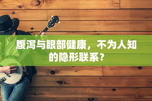 腹泻与眼部健康，不为人知的隐形联系？