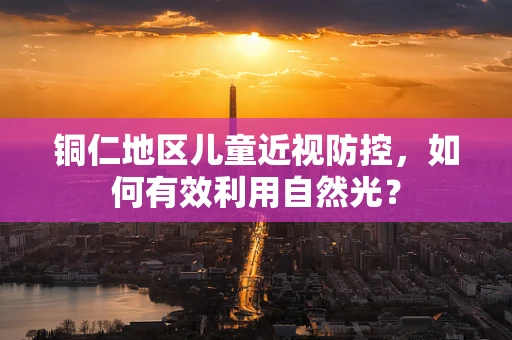 铜仁地区儿童近视防控，如何有效利用自然光？