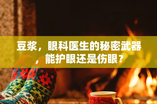 豆浆，眼科医生的秘密武器，能护眼还是伤眼？