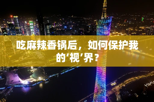 吃麻辣香锅后，如何保护我的‘视’界？