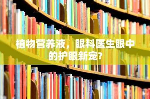 植物营养液，眼科医生眼中的护眼新宠?