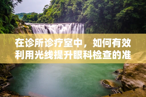 在诊所诊疗室中，如何有效利用光线提升眼科检查的准确性？